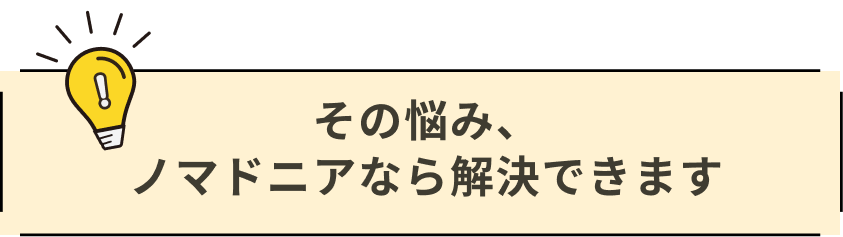 その悩み、ノマドニアなら解決できます